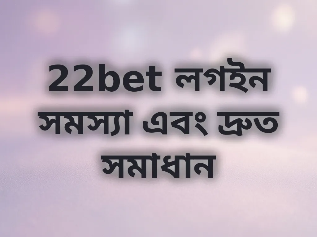 22bet লগইন সমস্যা এবং দ্রুত সমাধান