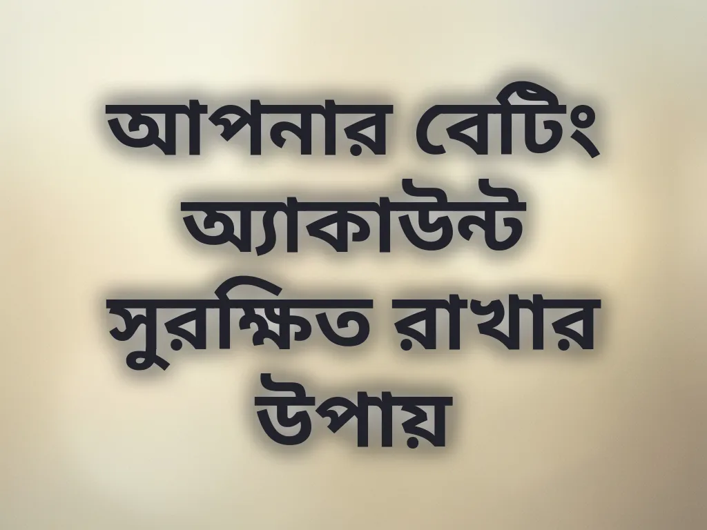 আপনার বেটিং অ্যাকাউন্ট সুরক্ষিত রাখার উপায়