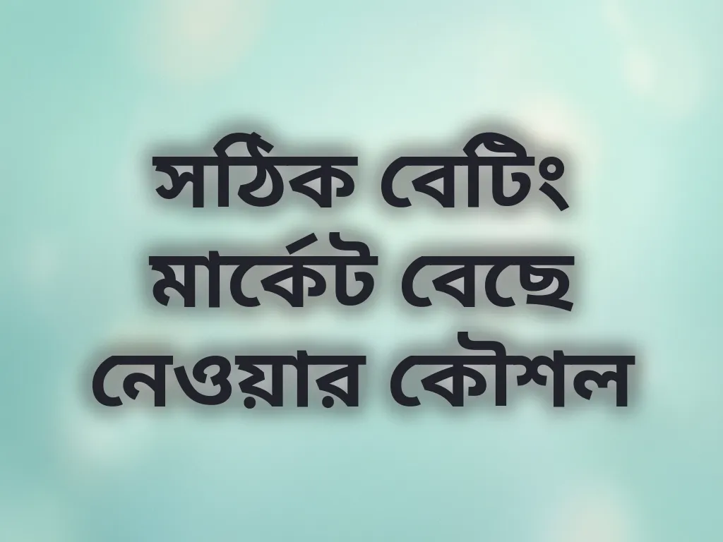 সঠিক বেটিং মার্কেট বেছে নেওয়ার কৌশল