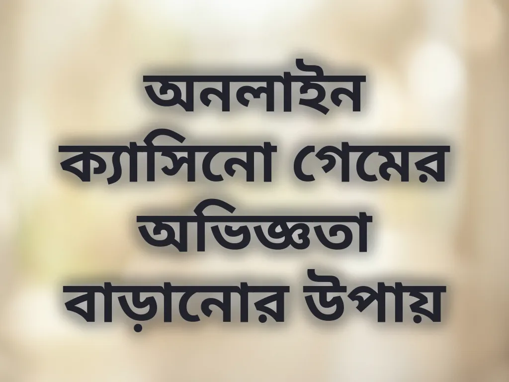 অনলাইন ক্যাসিনো গেমের অভিজ্ঞতা বাড়ানোর উপায়