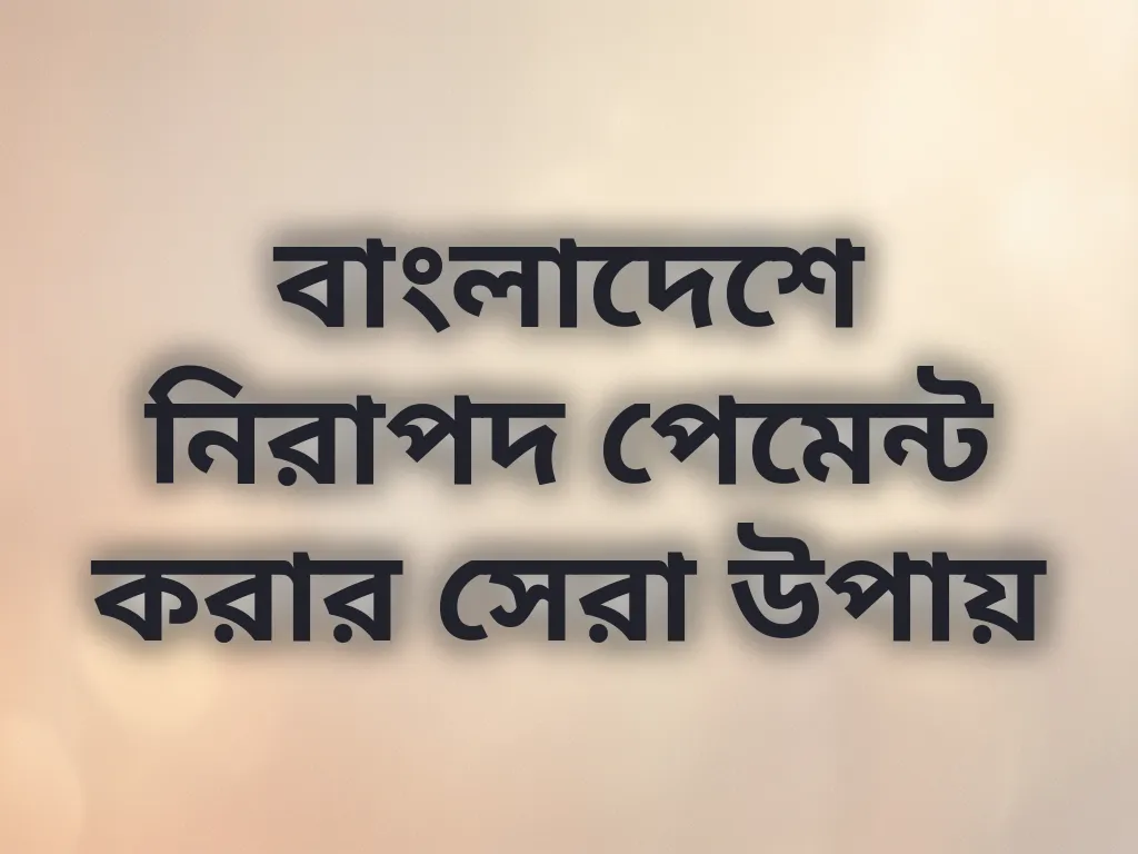বাংলাদেশে নিরাপদ পেমেন্ট করার সেরা উপায়